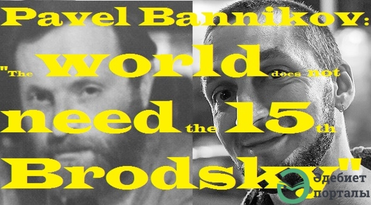 Pavel Bannikov: "The world does not need the fifteenth Brodsky ..."  - adebiportal.kz