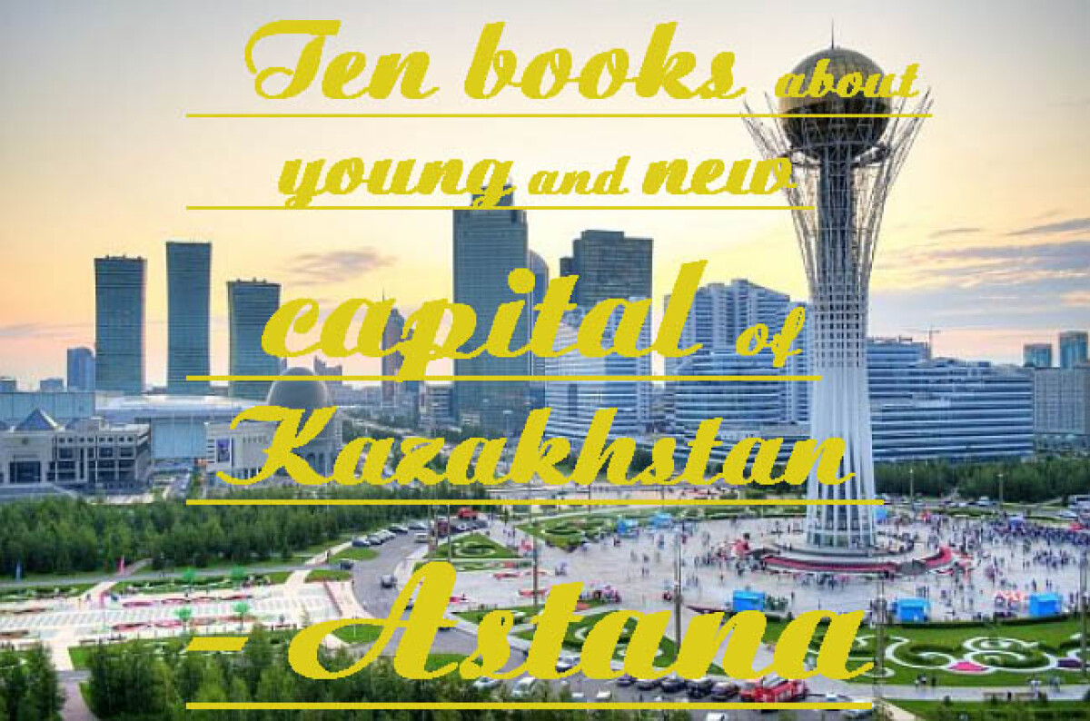 Ten books about young and new capital of Kazakhstan - Astana - adebiportal.kz